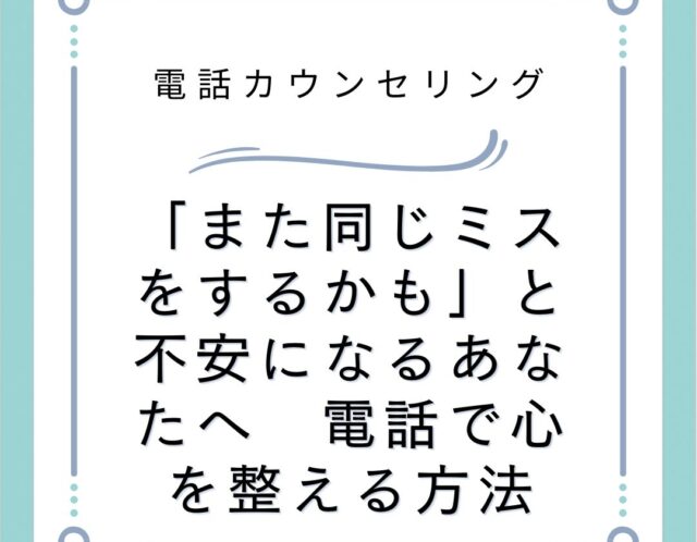 また同じミスをするかもと不安になるあなたへ 電話で心を整える方法 | 電話カウンセリングのリ・ハート 「また同じミスをするかも」と不安になるあなたへ 電話で心を整える方法